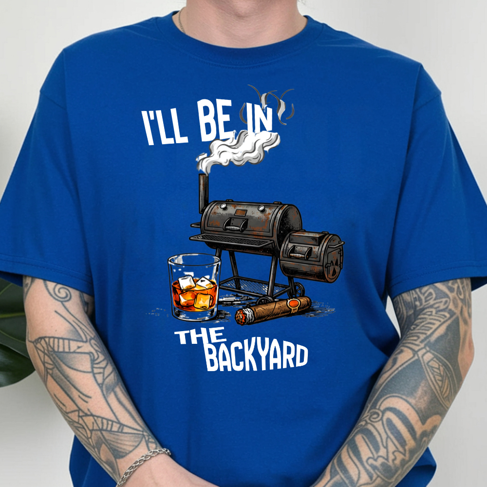 I'll Be in the Backyard T-Shirt, Funny BBQ Grill Shirt, Gift for Grill Masters, Men’s Casual Tee, Outdoor Cooking Apparel