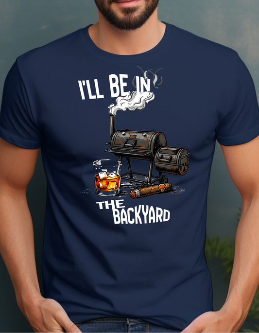 I'll Be in the Backyard T-Shirt, Funny BBQ Grill Shirt, Gift for Grill Masters, Men’s Casual Tee, Outdoor Cooking Apparel